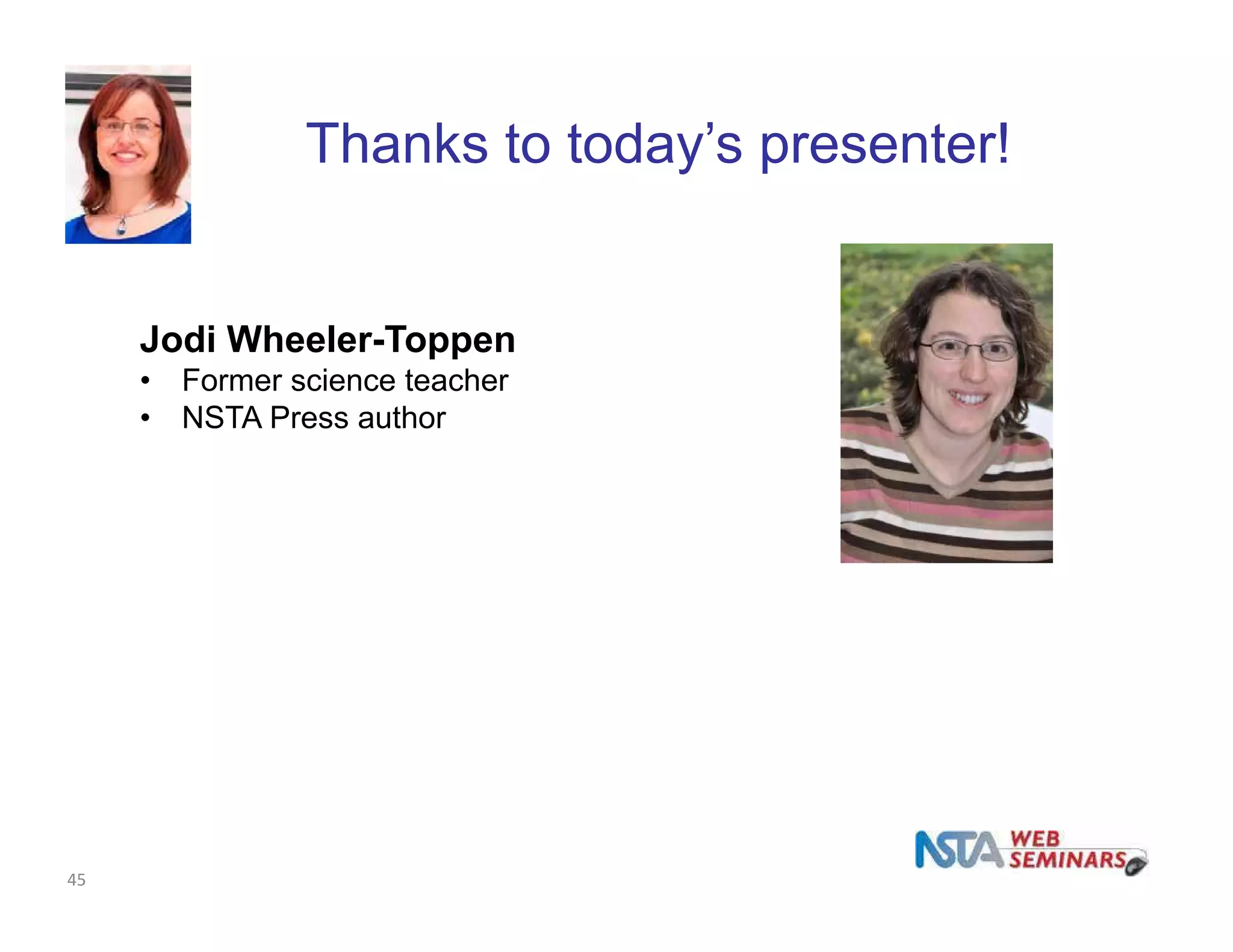 Thanks to today’s presenter! 
Jodi Wheeler-Toppen 
• Former science teacher 
• NSTA Press author 
45 
 