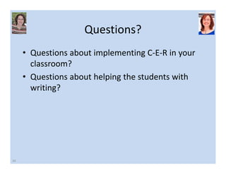 Questions? 
• Questions about implementing C‐E‐R in your 
classroom? 
• Questions about helping the students with 
writing? 
34 
 