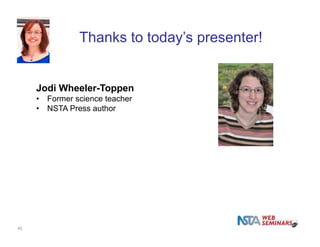 Thanks to today’s presenter! 
Jodi Wheeler-Toppen 
• Former science teacher 
• NSTA Press author 
45 
 
