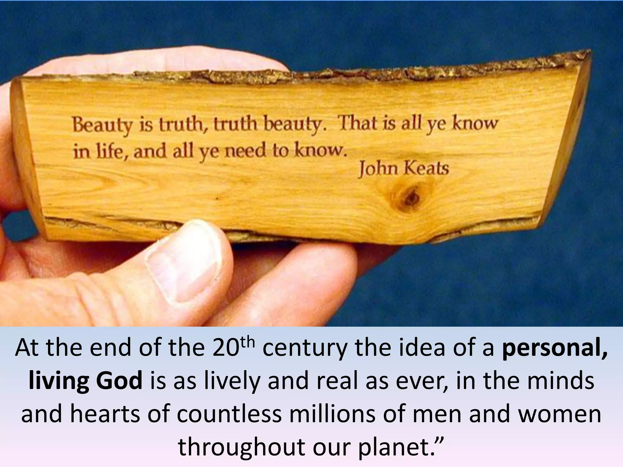 At the end of the 20th century the idea of a personal,
living God is as lively and real as ever, in the minds
and hearts of countless millions of men and women
throughout our planet.”
 