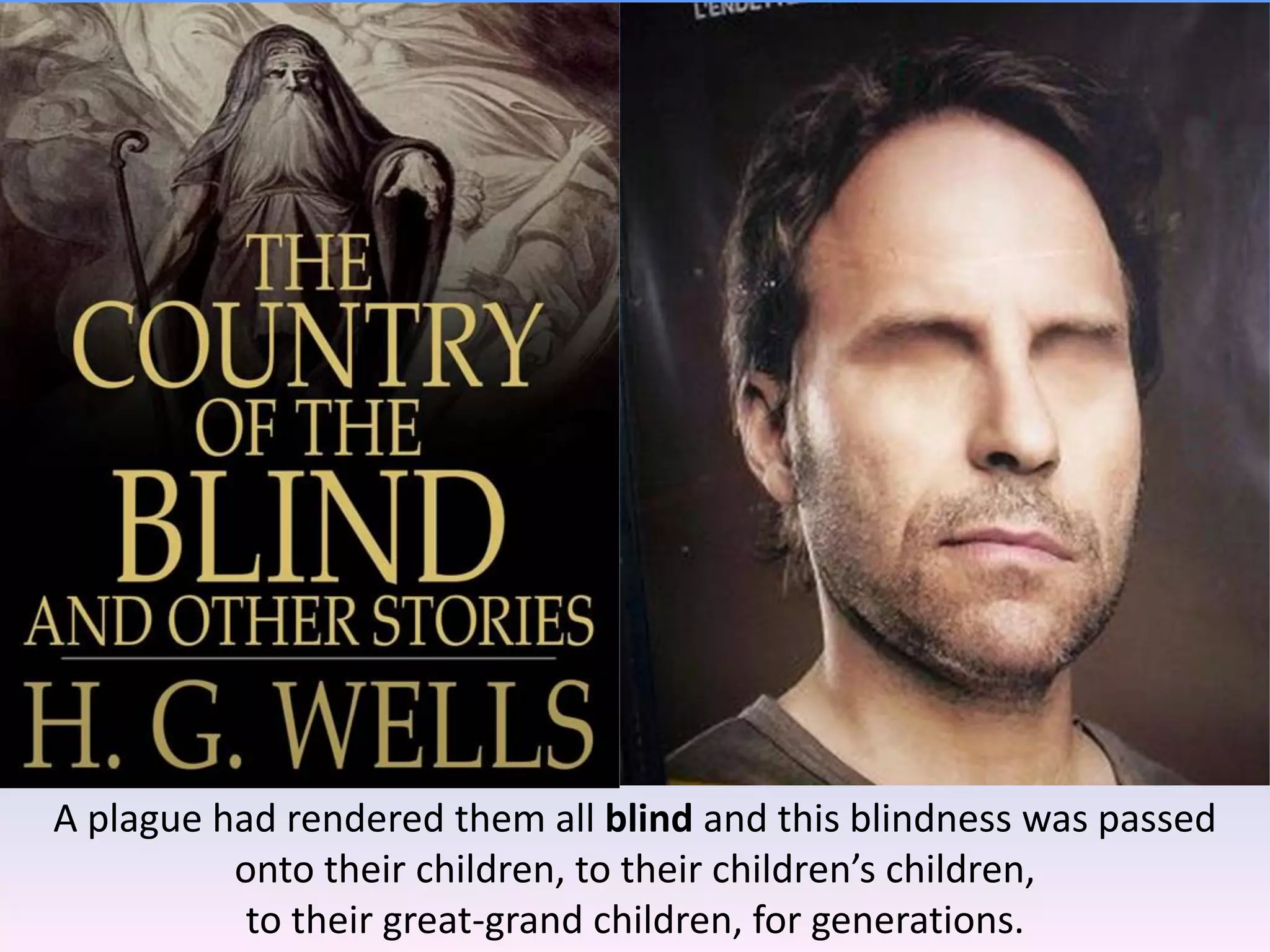 A plague had rendered them all blind and this blindness was passed
onto their children, to their children’s children,
to their great-grand children, for generations.
 