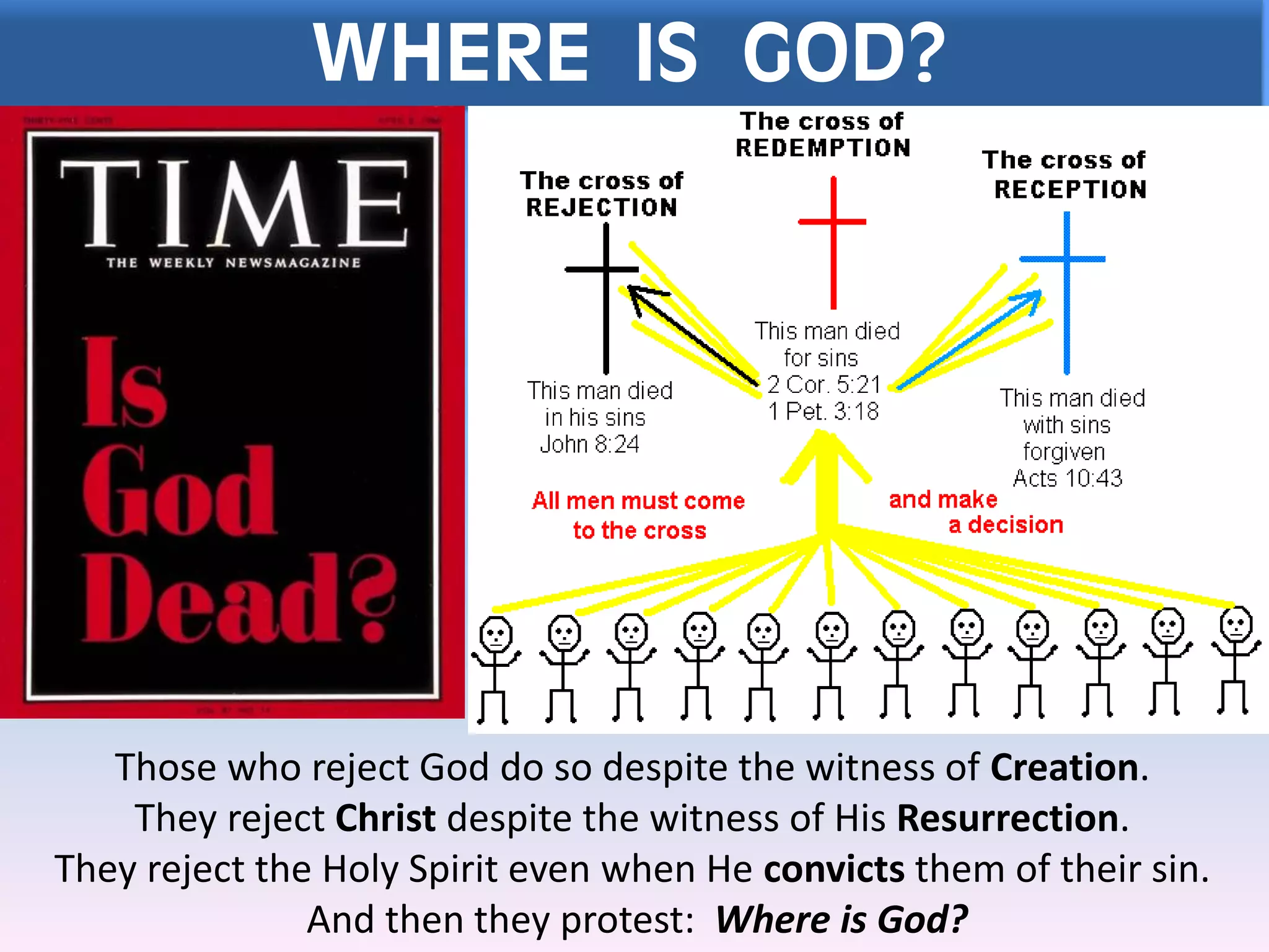 WHERE IS GOD?
Those who reject God do so despite the witness of Creation.
They reject Christ despite the witness of His Resurrection.
They reject the Holy Spirit even when He convicts them of their sin.
And then they protest: Where is God?
 