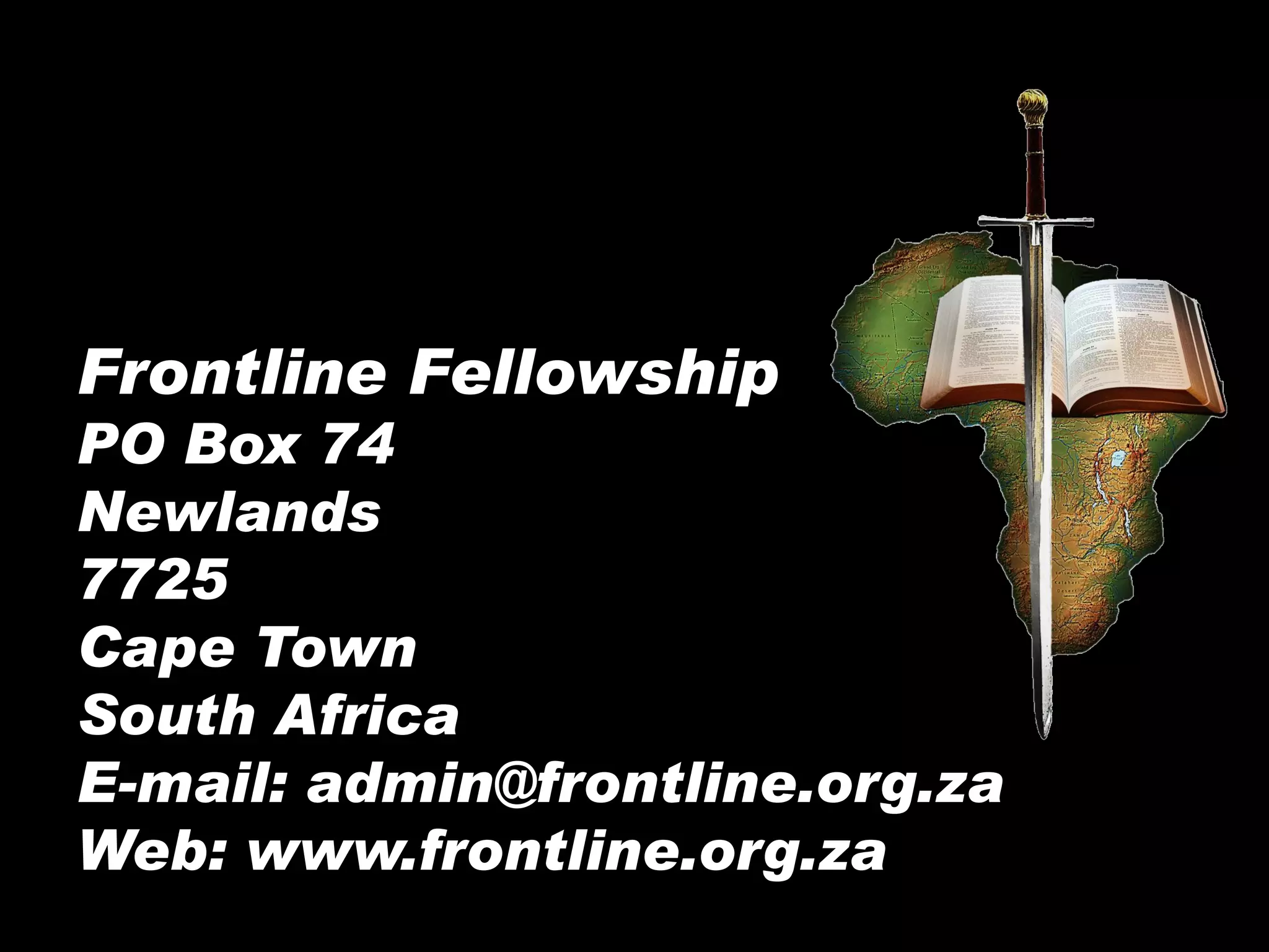 Frontline Fellowship
PO Box 74
Newlands
7725
Cape Town
South Africa
E-mail: admin@frontline.org.za
Web: www.frontline.org.za
 