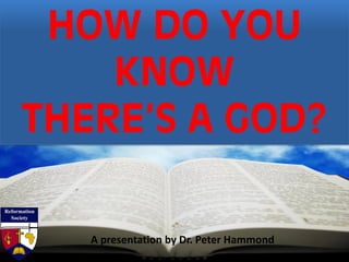 HOW DO YOU
KNOW
THERE’S A GOD?
A presentation by Dr. Peter Hammond
 