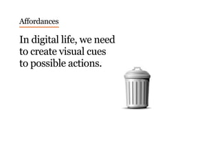 Affordances
In digital life, we need
to create visual cues
to possible actions.
 