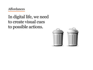 Affordances
In digital life, we need
to create visual cues
to possible actions.
 