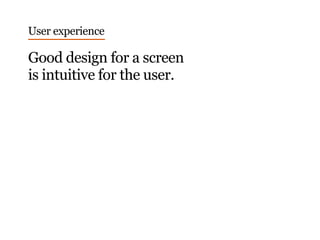 User experience
Good design for a screen
is intuitive for the user.
 