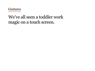 Gestures
We’ve all seen a toddler work
magic on a touch screen.
 