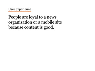People are loyal to a news
organization or a mobile site
because content is good.
User experience
 