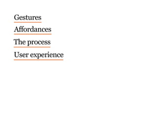 Affordances
Gestures
The process
User experience
 