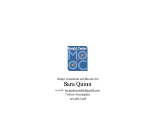 Design Consultant and Researcher
Sara Quinn
e-mail: saraquinnmedia@gmail.com
Twitter: @saraquinn
727.366.0128
 