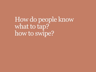 How do people know
what to tap?
how to swipe?
 