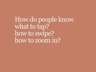 How do people know
what to tap?
how to swipe?
how to zoom in?
 