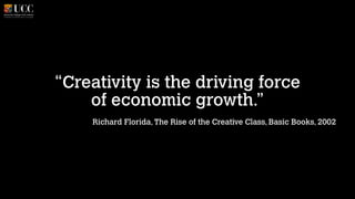 “Creativity is the driving force
of economic growth.”
Richard Florida, The Rise of the Creative Class, Basic Books, 2002

!

 