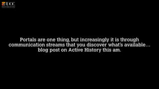 Portals are one thing, but increasingly it is through
communication streams that you discover what’s available…
blog post on Active History this am.

 