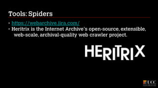 Tools: Spiders
‣
‣

https://webarchive.jira.com/
Heritrix is the Internet Archive's open-source, extensible,
web-scale, archival-quality web crawler project.

 