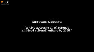 Europeana Objective:
!

"to give access to all of Europe’s 
digitised cultural heritage by 2025."

 