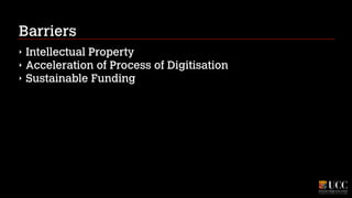Barriers
‣
‣
‣

Intellectual Property
Acceleration of Process of Digitisation
Sustainable Funding

 