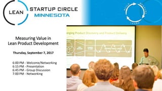 Measuring Value in
Lean Product Development
6:00 PM - Welcome/Networking
6:15 PM - Presentation
6:45 PM - Group Discussion
7:00 PM - Networking
Thursday, September 7, 2017
 