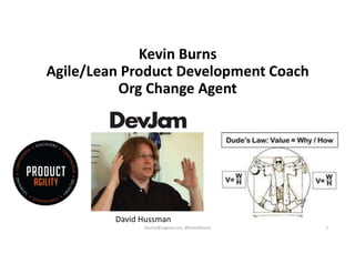 2
David Hussman
Kevin Burns
Agile/Lean Product Development Coach
Org Change Agent
kburns@sagesw.com, @kevinbburns
 