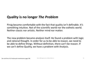 Quality is no longer The Problem
Pirsig became comfortable with the fact that quality isn’t definable. It’s
something intu...