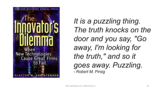 kburns@sagesw.com, @kevinbburns 29
It is a puzzling thing.
The truth knocks on the
door and you say, "Go
away, I'm looking...