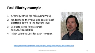 Paul Ellarby example
1. Create Method for measuring Value
2. Understand the value and cost of each
portfolio down to the f...