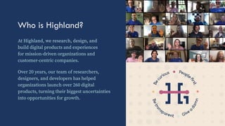 Who is Highland?
At Highland, we research, design, and
build digital products and experiences
for mission-driven organizat...