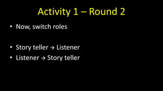 Activity 1 – Round 2
• Now, switch roles
• Story teller  Listener
• Listener  Story teller
 