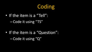 Coding
• If the item is a “Tell”:
–Code it using “TS”
• If the item is a “Question”:
–Code it using “Q”
 