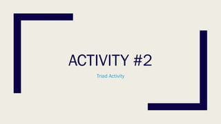 ACTIVITY #2
Triad Activity
 