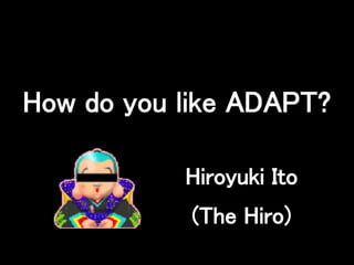 How do you like ADAPT?

           Hiroyuki Ito
            (The Hiro)
 
