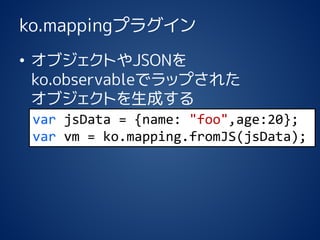 ko.mappingץ饰 
?֥ȤJSON ko.observableǥåפ줿 ֥Ȥɤ 
varjsData= {name: "foo",age:20}; 
varvm= ko.mapping.fromJS(jsData);  