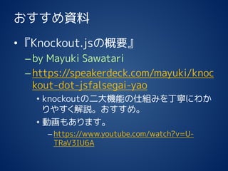Y 
?Knockout.jsθҪ 
Cby MayukiSawatari 
Chttps://speakerdeck.com/mayuki/knockout-dot-jsfalsegai-yao 
?knockoutζCܤ˽Mߤ򶡌ˤ狼 䤹hᡣ 
?ӻ⤢ޤ 
Chttps://www.youtube.com/watch?v=U- TRaV3IU6A  