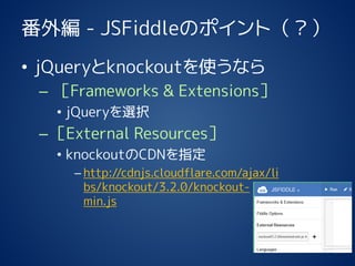 ⾎-JSFiddleΥݥȣ 
?jQueryknockoutʹʤ 
CFrameworks & Extensions 
?jQueryxk 
CExternal Resources 
?knockoutCDNָ 
Chttp://cdnjs.cloudflare.com/ajax/libs/knockout/3.2.0/knockout- min.js  