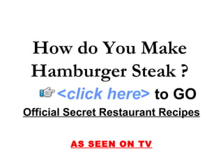 Official Secret Restaurant Recipes AS SEEN ON TV How do You Make Hamburger Steak ? < click here >   to   GO 