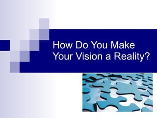 How Do You Make Your Vision a Reality? 