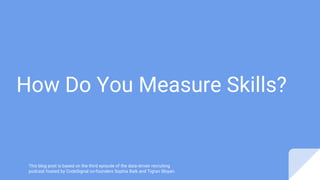 How Do You Measure Skills?
This blog post is based on the third episode of the data-driven recruiting
podcast hosted by CodeSignal co-founders Sophia Baik and Tigran Sloyan.
 