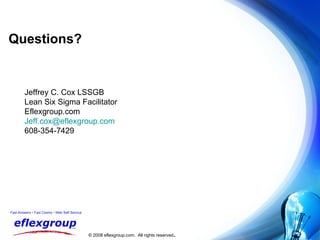 Questions? Jeffrey C. Cox LSSGB Lean Six Sigma Facilitator Eflexgroup.com [email_address] 608-354-7429 