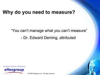 Why do you need to measure? “ You can’t manage what you can’t measure” - Dr. Edward Deming, attributed 