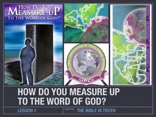 HOW DO YOU MEASURE UP	
TO THE WORD OF GOD?
           CHAPTER
LESSON 1             THE BIBLE IS TRUTH
 