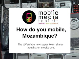 How do you mobile,
  Mozambique?
The @Verdade newspaper team shares
      thoughts on mobile use.
 