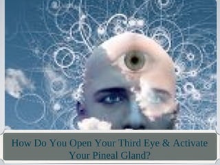 How Do You Open Your Third Eye & Activate
Your Pineal Gland?

 
