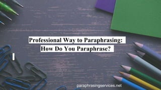 paraphrasingservices.net
Professional Way to Paraphrasing:
How Do You Paraphrase?
 