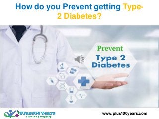 How do you Prevent getting Type-
2 Diabetes?
www.plus100years.com
 