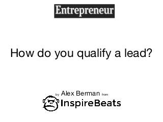How do you qualify a lead?
by Alex Berman from
 