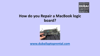 How do you Repair a MacBook logic
board?
www.dubailaptoprental.com
 