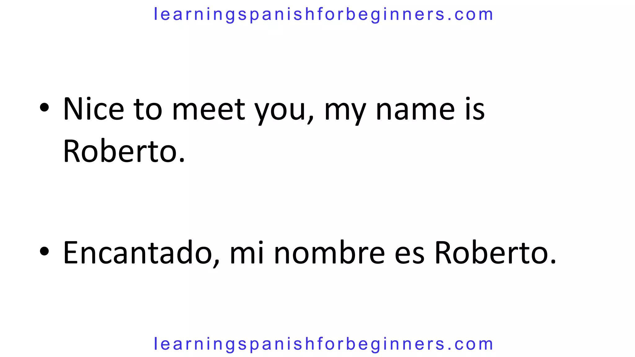 learningspanishforbeginners.com




• Nice to meet you, my name is
  Roberto.

• Encantado, mi nombre es Roberto.

       learningspanishforbeginners.com
 