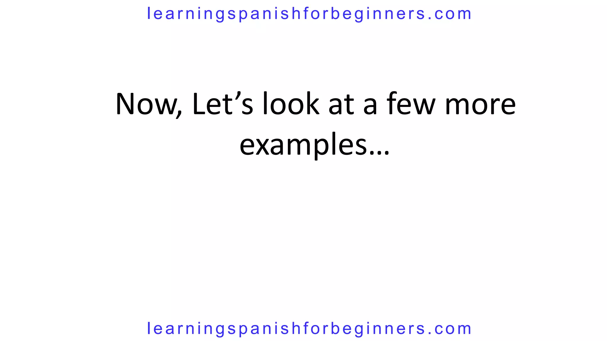 learningspanishforbeginners.com




Now, Let’s look at a few more
         examples…




  learningspanishforbeginners.com
 