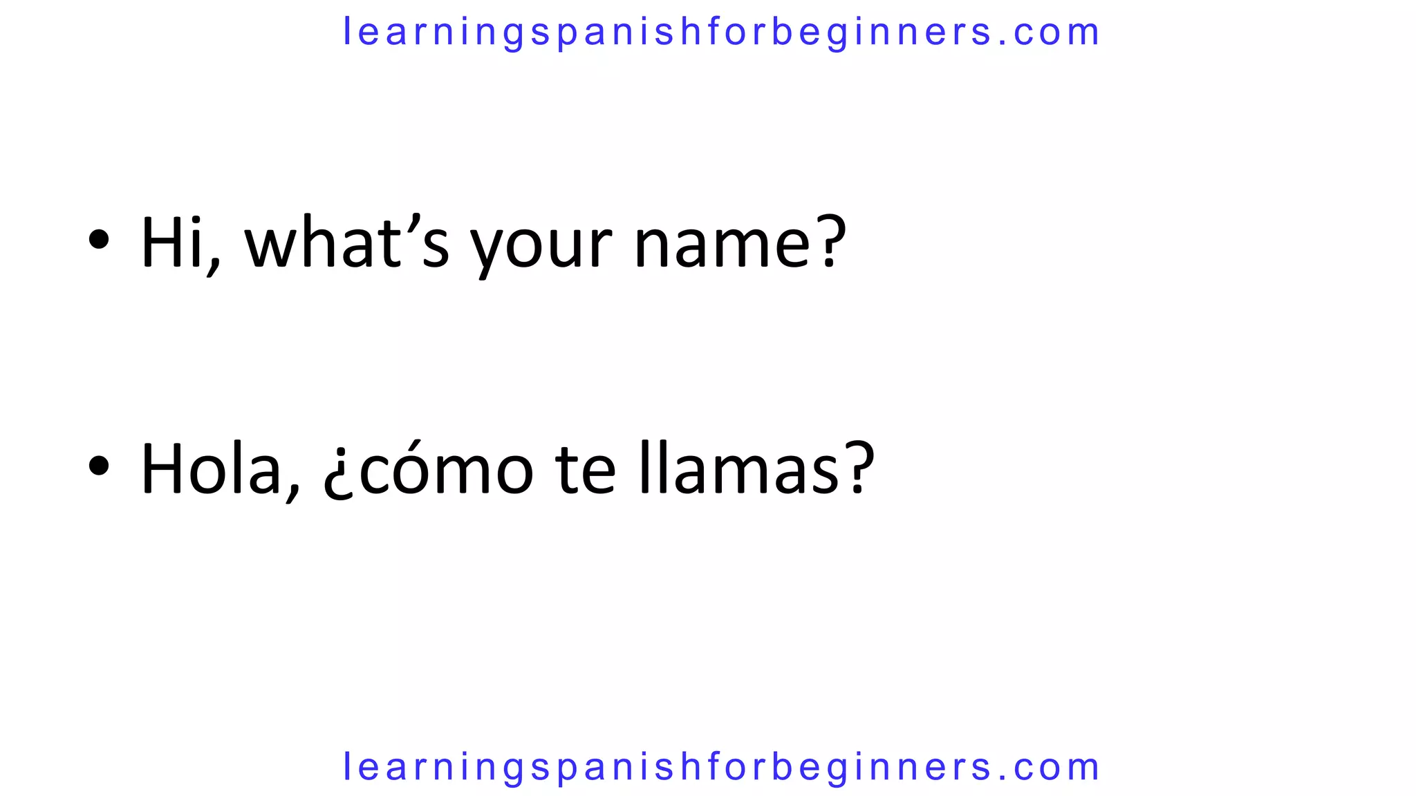 learningspanishforbeginners.com




• Hi, what’s your name?

• Hola, ¿cómo te llamas?


       learningspanishforbeginners.com
 